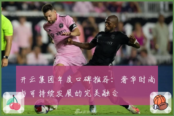 开云集团年度口碑推荐：奢华时尚与可持续发展的完美融合