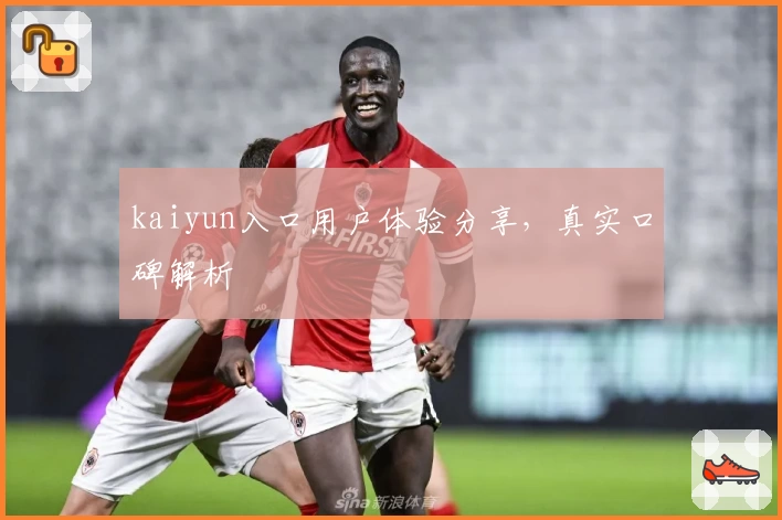 kaiyun入口用户体验分享，真实口碑解析