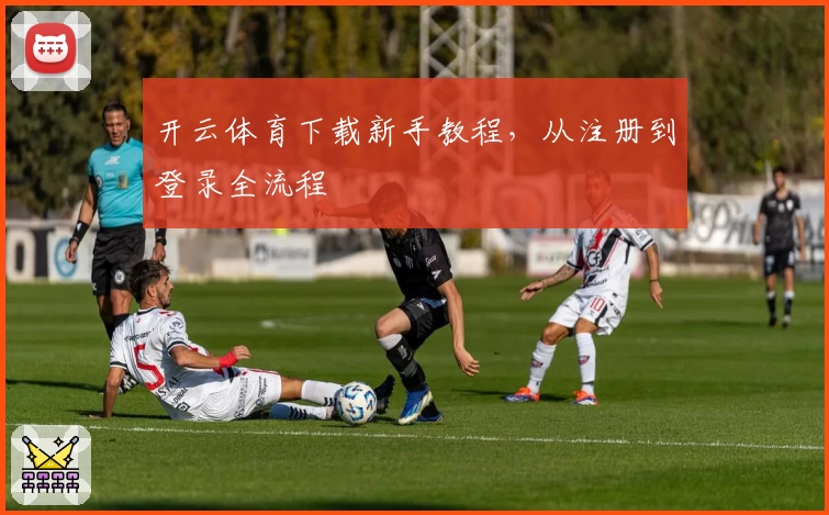 开云体育下载新手教程，从注册到登录全流程