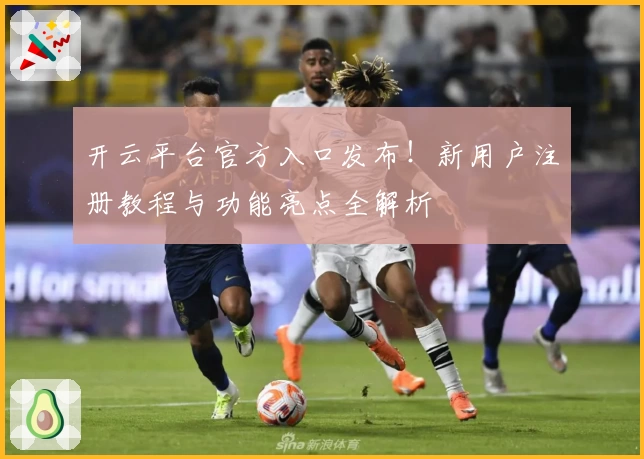 开云平台官方入口发布！新用户注册教程与功能亮点全解析