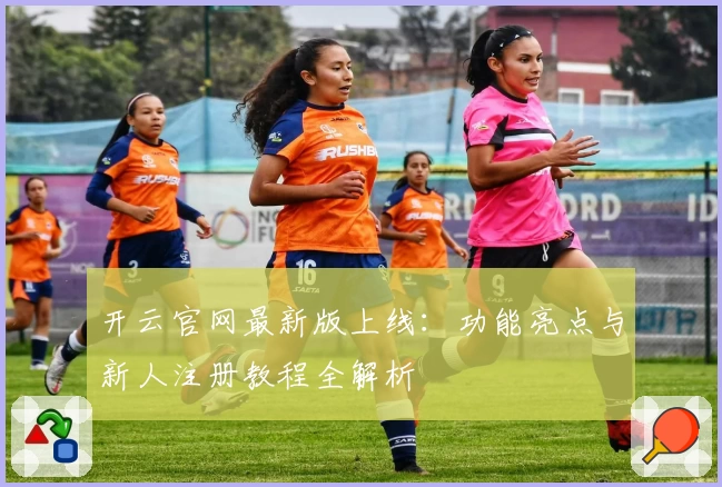 开云官网最新版上线：功能亮点与新人注册教程全解析