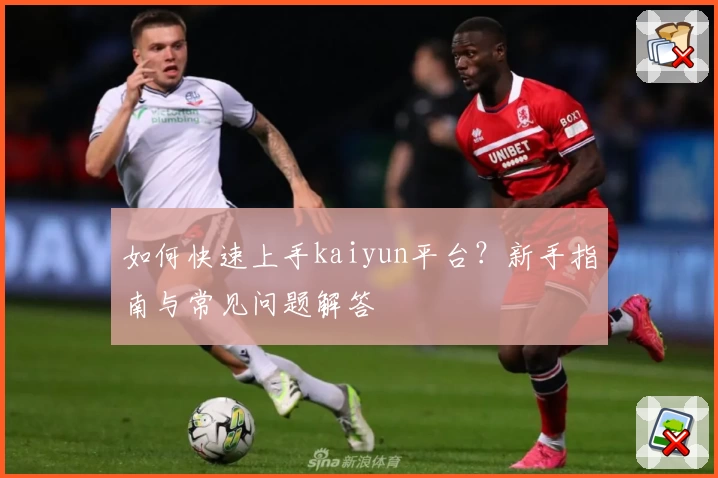 如何快速上手kaiyun平台？新手指南与常见问题解答