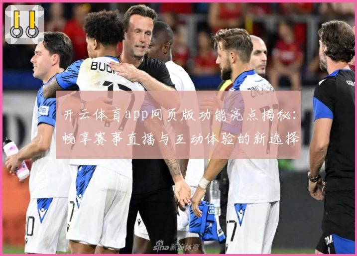 开云体育app网页版功能亮点揭秘：畅享赛事直播与互动体验的新选择