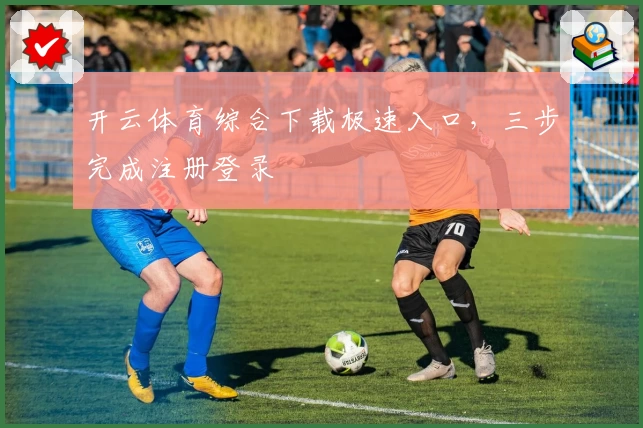 开云体育综合下载极速入口,三步完成注册登录