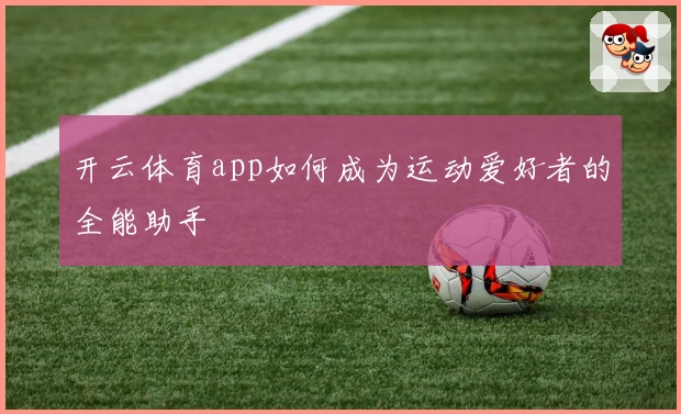 开云体育app如何成为运动爱好者的全能助手