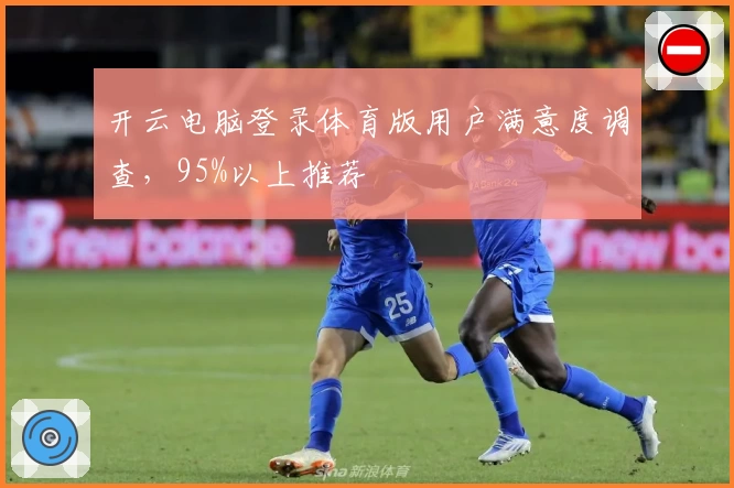 开云电脑登录体育版用户满意度调查，95%以上推荐