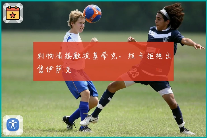 利物浦接触埃基蒂克，纽卡拒绝出售伊萨克