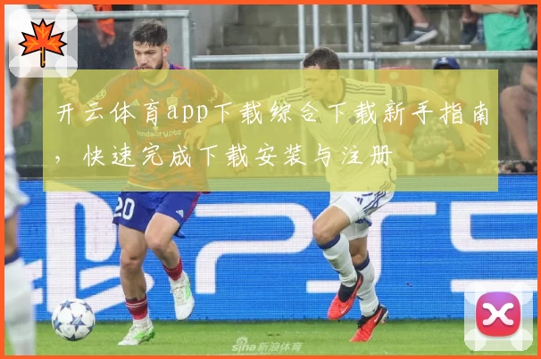 开云体育app下载综合下载新手指南，快速完成下载安装与注册
