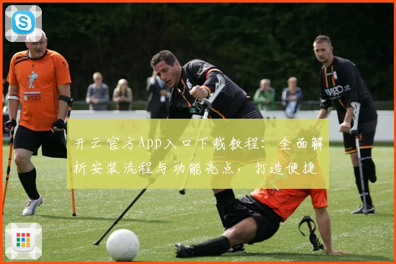 开云官方App入口下载教程：全面解析安装流程与功能亮点，打造便捷高效的使用体验