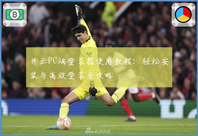 开云PC端登录器使用教程：轻松安装与高效登录全攻略