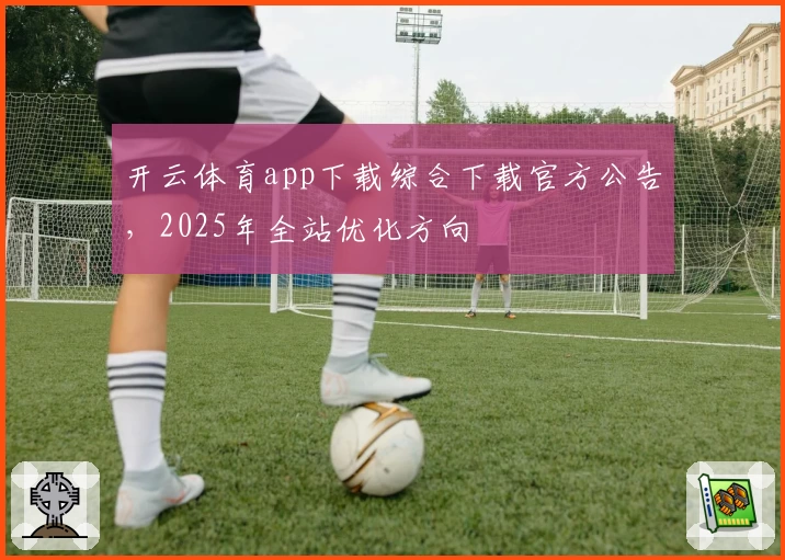 开云体育app下载综合下载官方公告，2025年全站优化方向