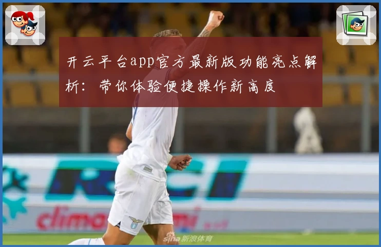 开云平台app官方最新版功能亮点解析：带你体验便捷操作新高度