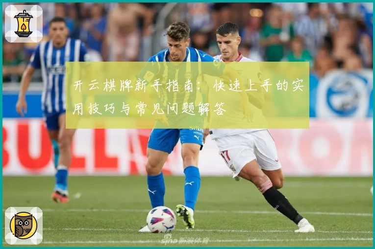 开云棋牌新手指南:快速上手的实用技巧与常见问题解答