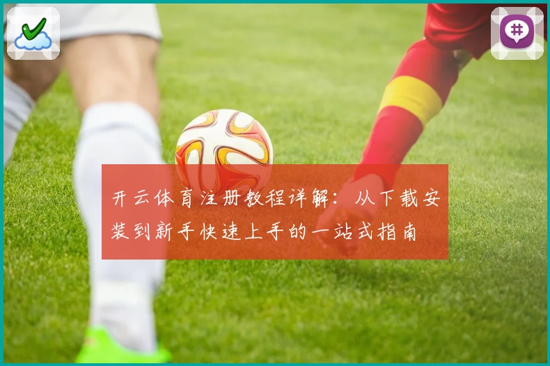 开云体育注册教程详解：从下载安装到新手快速上手的一站式指南