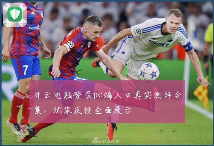 开云电脑登录pc端入口真实测评合集，玩家反馈全面展示