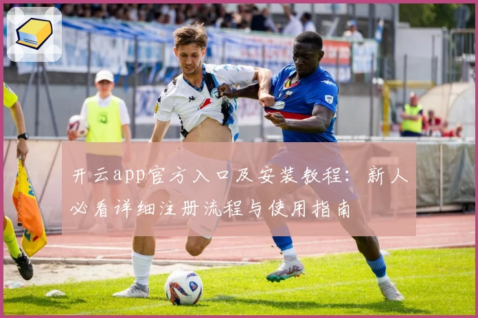开云app官方入口及安装教程：新人必看详细注册流程与使用指南