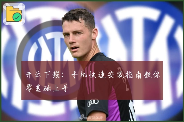 开云下载:手机快速安装指南教你零基础上手
