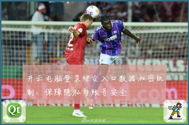 开云电脑登录综合入口数据加密机制，保障隐私与账号安全