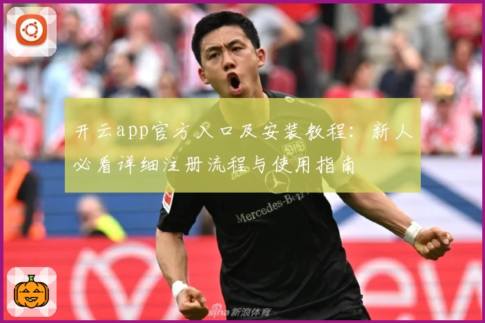 开云app官方入口及安装教程：新人必看详细注册流程与使用指南