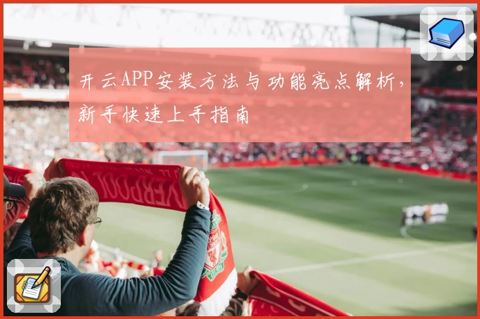 开云APP安装方法与功能亮点解析，新手快速上手指南