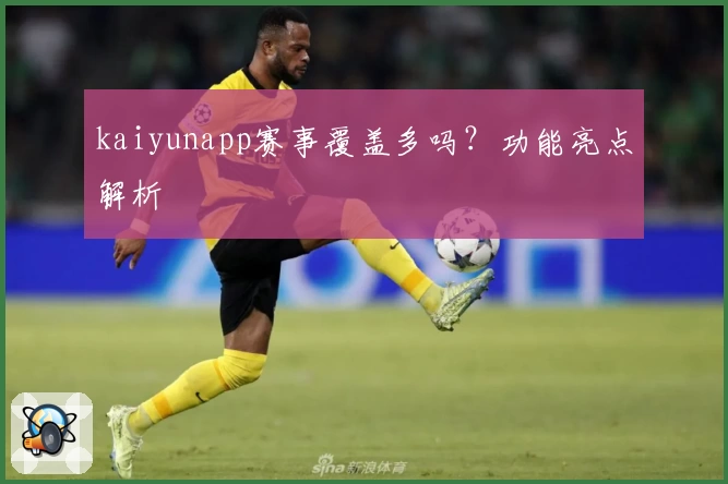 kaiyunapp赛事覆盖多吗？功能亮点解析