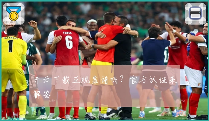 开云下载正规靠谱吗？官方认证来解答