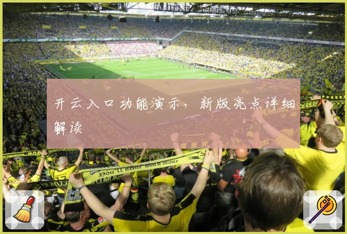 开云入口功能演示，新版亮点详细解读