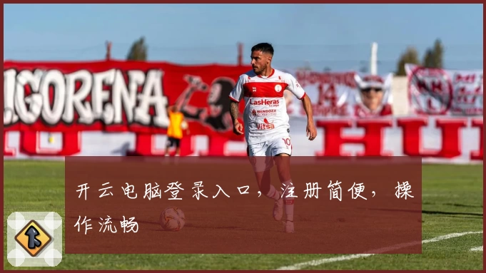 开云电脑登录入口，注册简便，操作流畅
