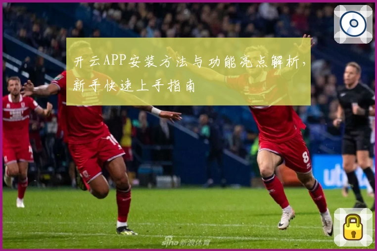 开云APP安装方法与功能亮点解析，新手快速上手指南