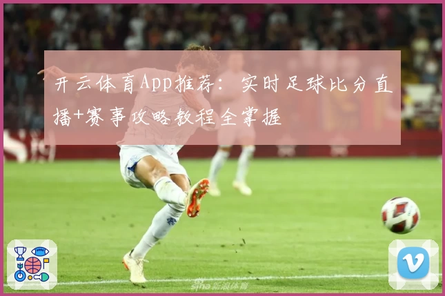 开云体育App推荐：实时足球比分直播+赛事攻略教程全掌握