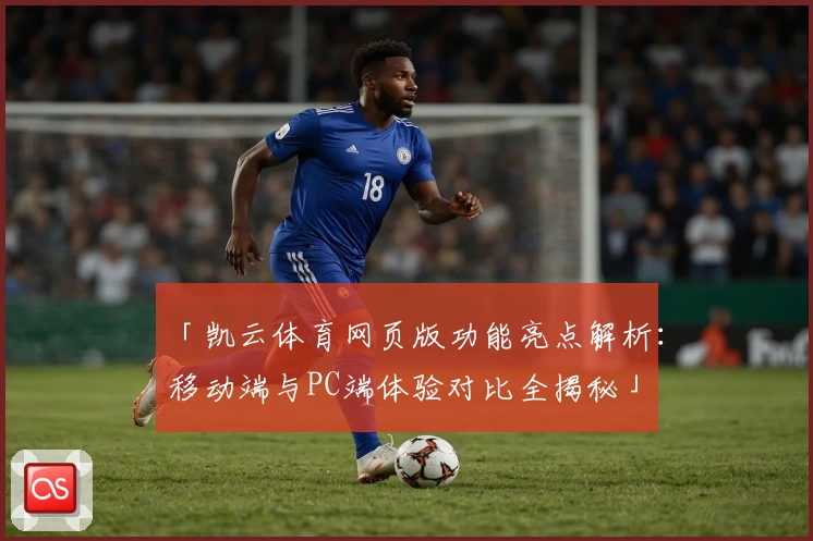 「凯云体育网页版功能亮点解析：移动端与PC端体验对比全揭秘」