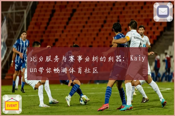 比分服务与赛事分析的利器：Kaiyun带你畅游体育社区