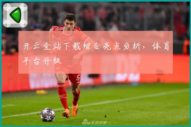 开云全站下载综合亮点分析，体育平台升级