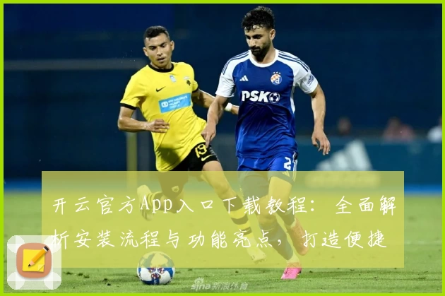 开云官方App入口下载教程：全面解析安装流程与功能亮点，打造便捷高效的使用体验