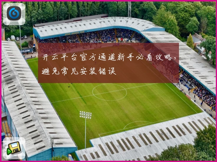 开云平台官方通道新手必看攻略，避免常见安装错误