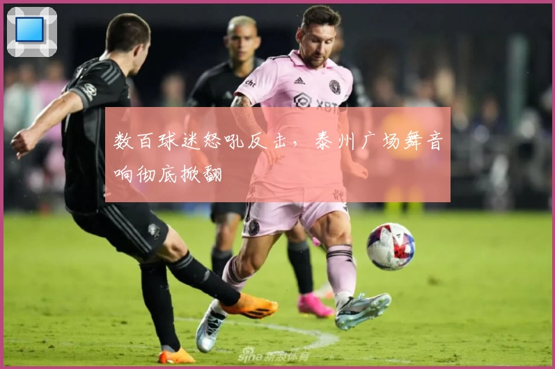 数百球迷怒吼反击，泰州广场舞音响彻底掀翻