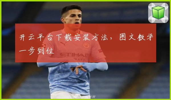 开云平台下载安装方法，图文教学一步到位