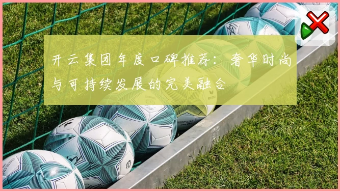 开云集团年度口碑推荐：奢华时尚与可持续发展的完美融合