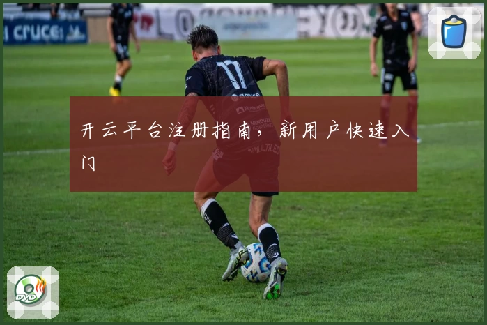 开云平台注册指南，新用户快速入门