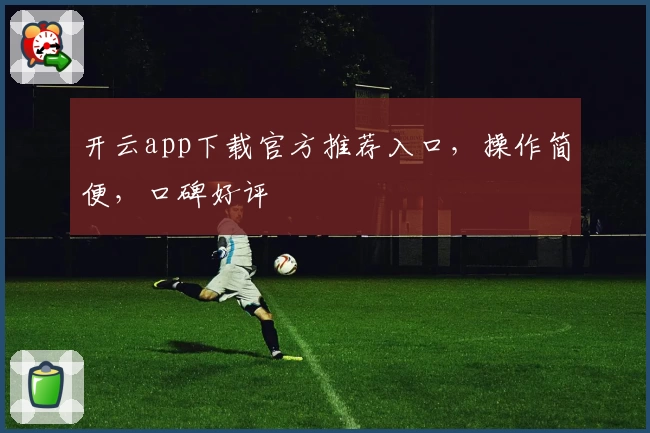 开云app下载官方推荐入口，操作简便，口碑好评