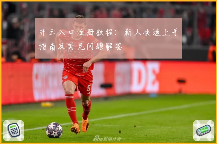 开云入口注册教程：新人快速上手指南及常见问题解答