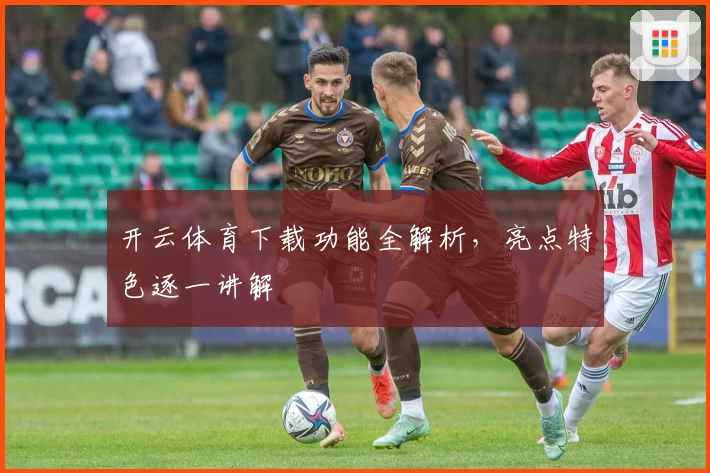 开云体育下载功能全解析，亮点特色逐一讲解