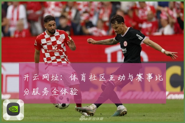 开云网址：体育社区互动与赛事比分服务全体验