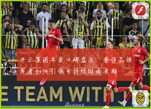 开云集团年度口碑盘点：奢侈品领军者如何引领可持续时尚浪潮