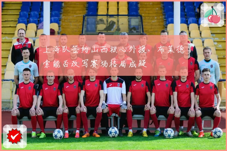 上海队签约山西核心外援，布莱德索能否改写赛场格局成疑