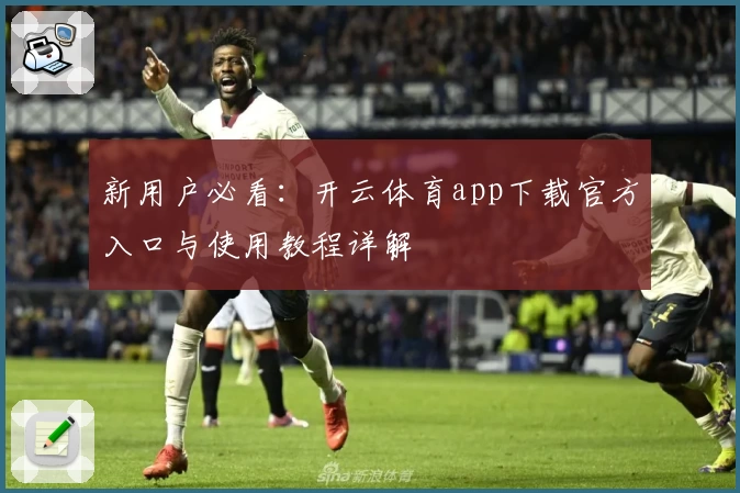新用户必看:开云体育app下载官方入口与使用教程详解