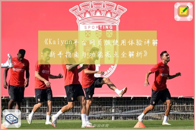 《Kaiyun平台网页版使用体验详解：新手指南与功能亮点全解析》