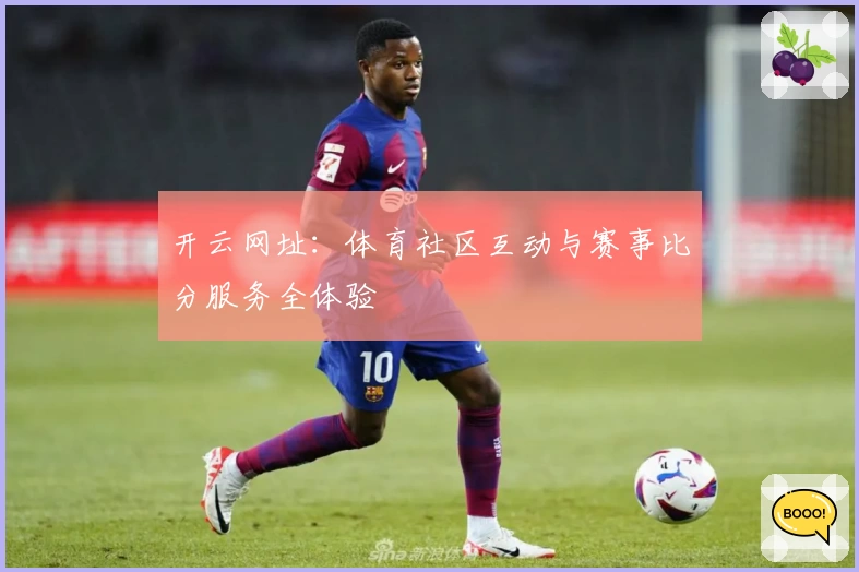 开云网址:体育社区互动与赛事比分服务全体验