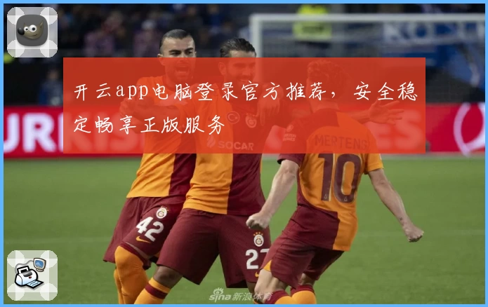 开云app电脑登录官方推荐，安全稳定畅享正版服务