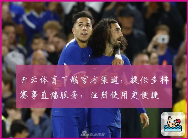 开云体育下载官方渠道，提供多样赛事直播服务，注册使用更便捷